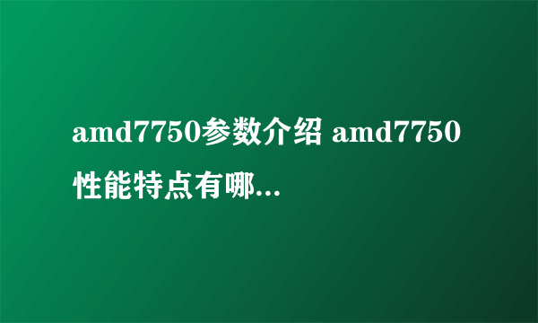 amd7750参数介绍 amd7750性能特点有哪些【详细介绍】