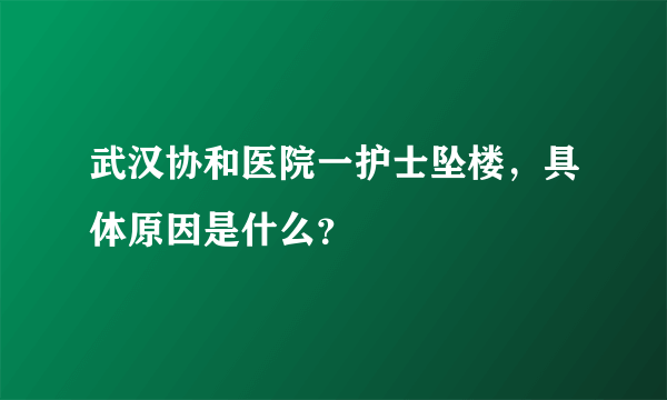 武汉协和医院一护士坠楼，具体原因是什么？