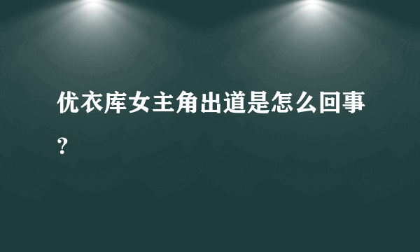 优衣库女主角出道是怎么回事？