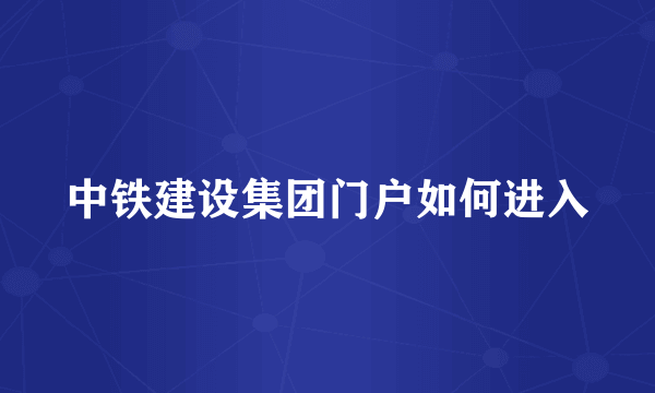 中铁建设集团门户如何进入