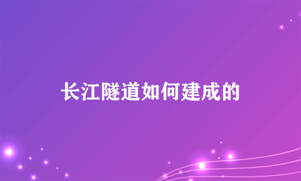 长江隧道如何建成的