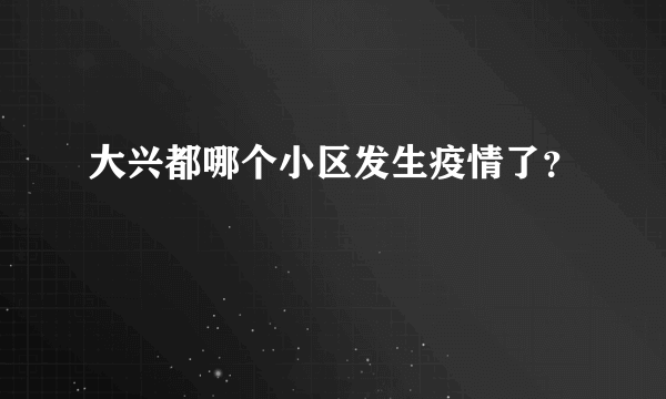 大兴都哪个小区发生疫情了？