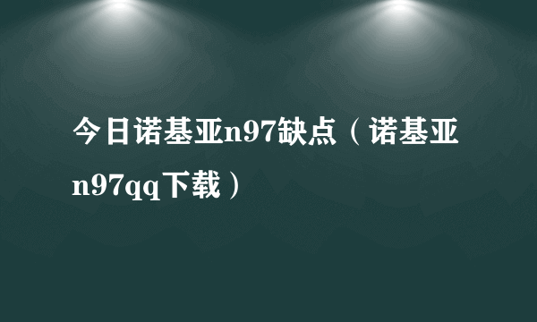 今日诺基亚n97缺点（诺基亚n97qq下载）