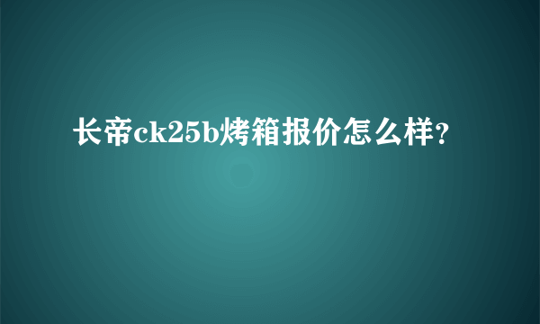 长帝ck25b烤箱报价怎么样？