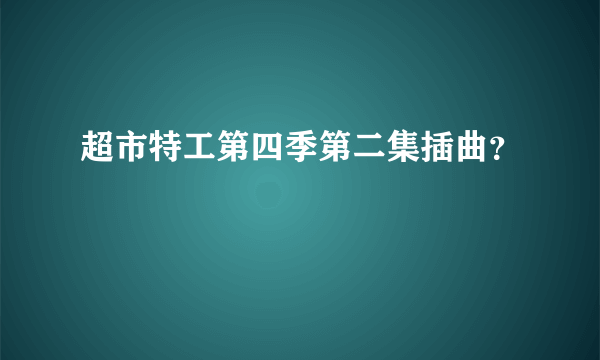 超市特工第四季第二集插曲？