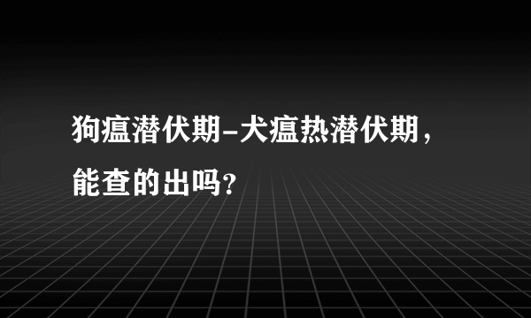 狗瘟潜伏期-犬瘟热潜伏期，能查的出吗？