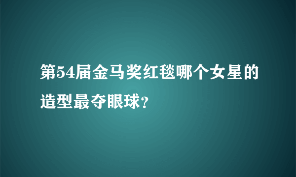 第54届金马奖红毯哪个女星的造型最夺眼球？