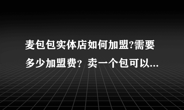 麦包包实体店如何加盟?需要多少加盟费？卖一个包可以有多少利润？