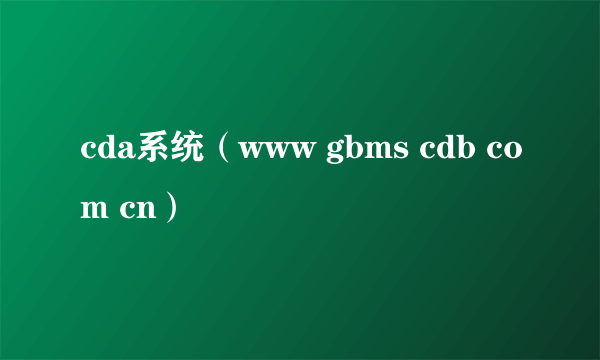 cda系统（www gbms cdb com cn）