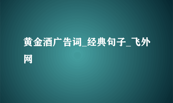 黄金酒广告词_经典句子_飞外网