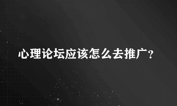 心理论坛应该怎么去推广？