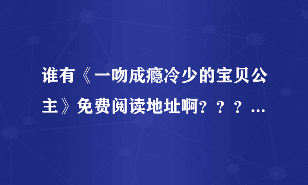 谁有《一吻成瘾冷少的宝贝公主》免费阅读地址啊？？？求求了，，，