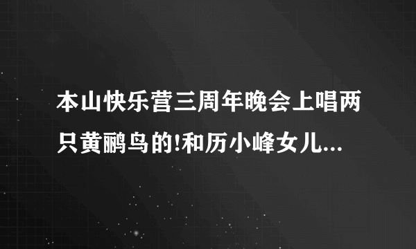 本山快乐营三周年晚会上唱两只黄鹂鸟的!和历小峰女儿一起出场的叫格格的女的是谁？