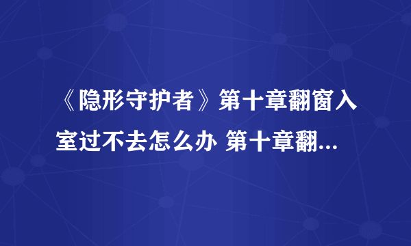 《隐形守护者》第十章翻窗入室过不去怎么办 第十章翻窗入室流程攻略