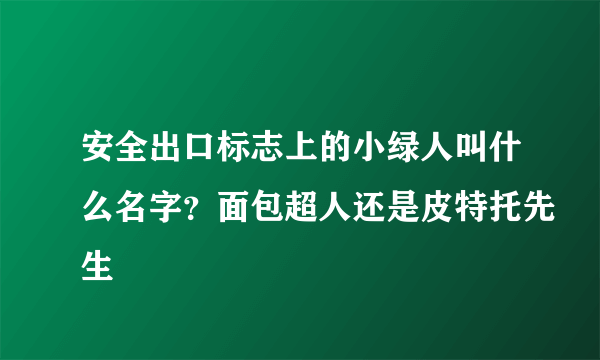 安全出口标志上的小绿人叫什么名字？面包超人还是皮特托先生