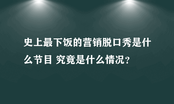 史上最下饭的营销脱口秀是什么节目 究竟是什么情况？