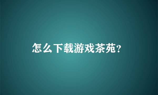 怎么下载游戏茶苑？