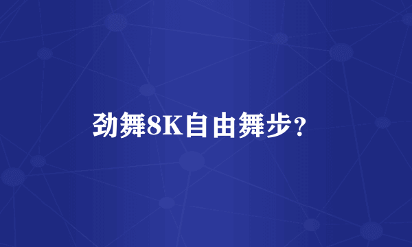 劲舞8K自由舞步？