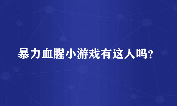 暴力血腥小游戏有这人吗？