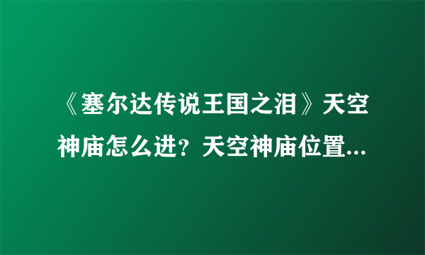 《塞尔达传说王国之泪》天空神庙怎么进？天空神庙位置及宝箱攻略大全