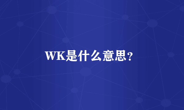 WK是什么意思？