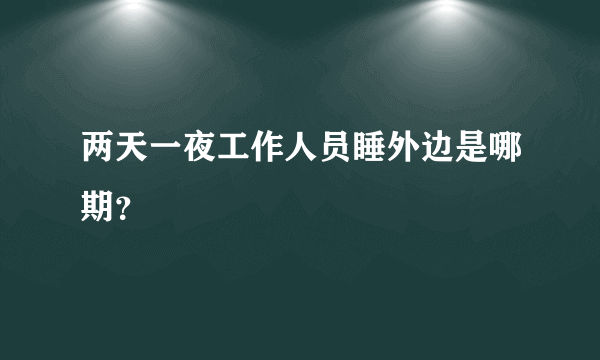 两天一夜工作人员睡外边是哪期？