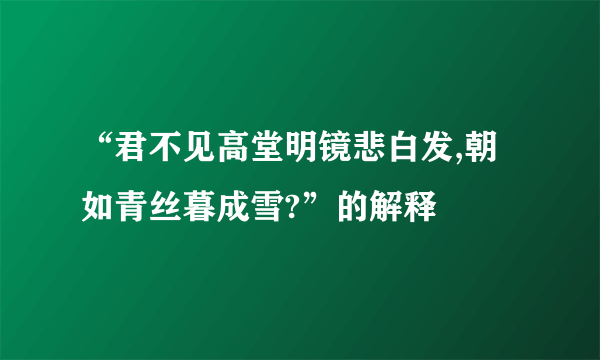 “君不见高堂明镜悲白发,朝如青丝暮成雪?”的解释