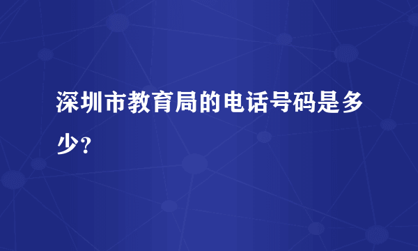 深圳市教育局的电话号码是多少？