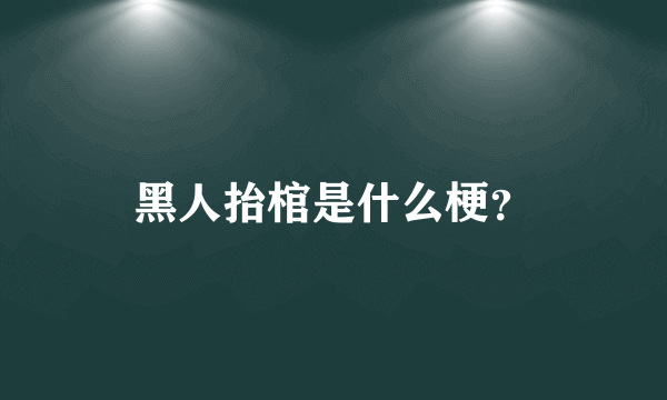 黑人抬棺是什么梗？