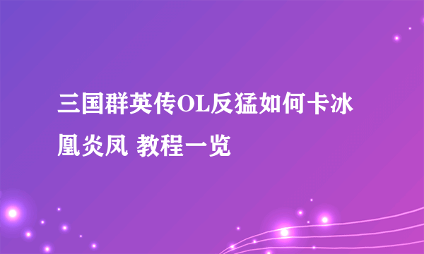 三国群英传OL反猛如何卡冰凰炎凤 教程一览