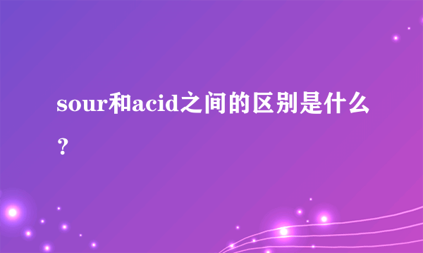 sour和acid之间的区别是什么？