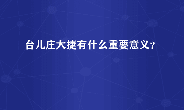 台儿庄大捷有什么重要意义？