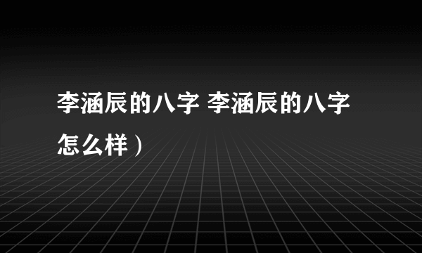 李涵辰的八字 李涵辰的八字怎么样）