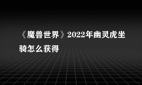 《魔兽世界》2022年幽灵虎坐骑怎么获得