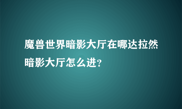 魔兽世界暗影大厅在哪达拉然暗影大厅怎么进？