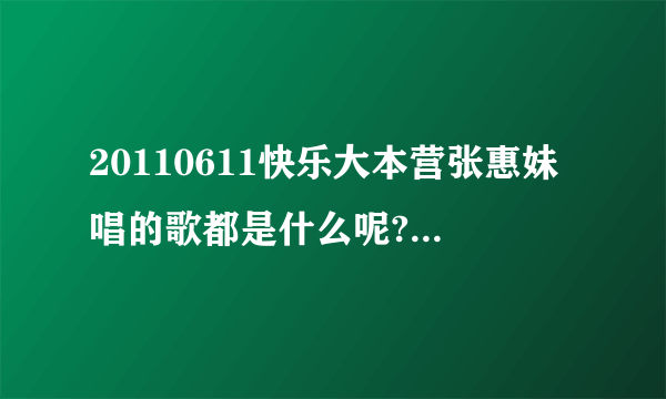 20110611快乐大本营张惠妹唱的歌都是什么呢?求全~~~