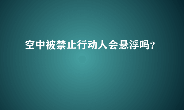 空中被禁止行动人会悬浮吗？