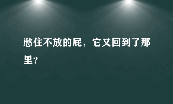 憋住不放的屁，它又回到了那里？