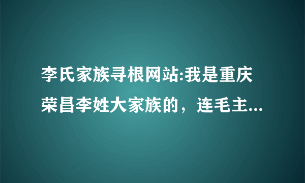 李氏家族寻根网站:我是重庆荣昌李姓大家族的，连毛主席诗词里都提到我的辈份：,温良恭俭让，可在网上查不