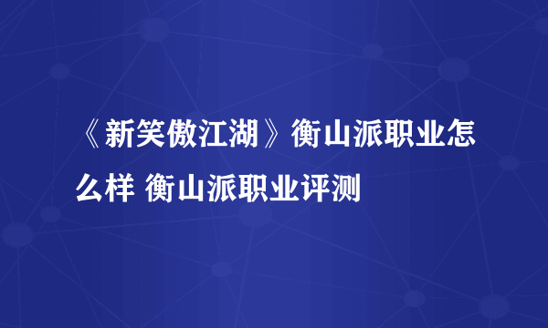 《新笑傲江湖》衡山派职业怎么样 衡山派职业评测