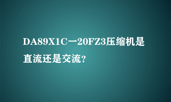 DA89X1C一20FZ3压缩机是直流还是交流？