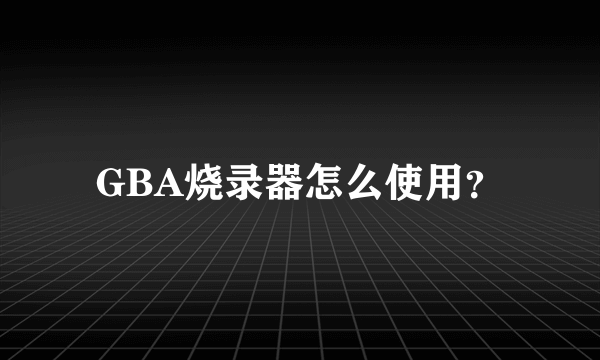 GBA烧录器怎么使用？