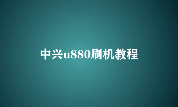 中兴u880刷机教程