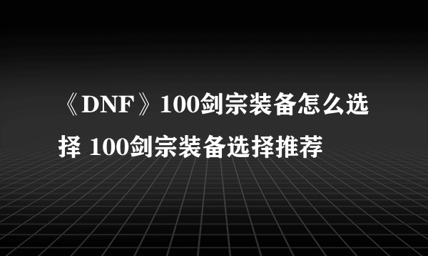 《DNF》100剑宗装备怎么选择 100剑宗装备选择推荐