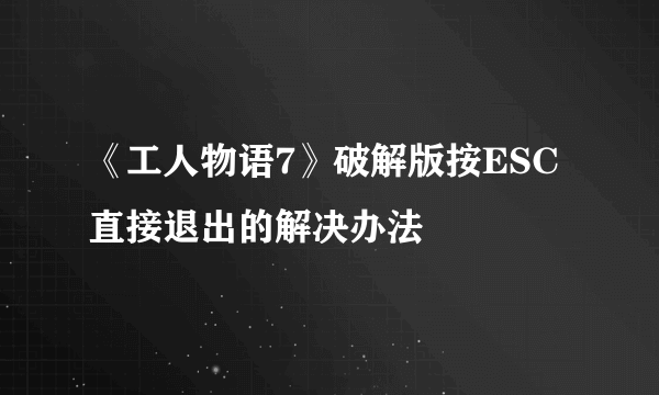 《工人物语7》破解版按ESC直接退出的解决办法