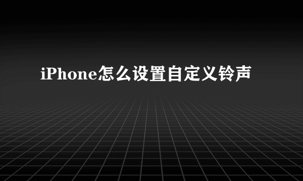 iPhone怎么设置自定义铃声