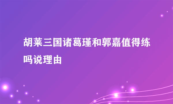 胡莱三国诸葛瑾和郭嘉值得练吗说理由