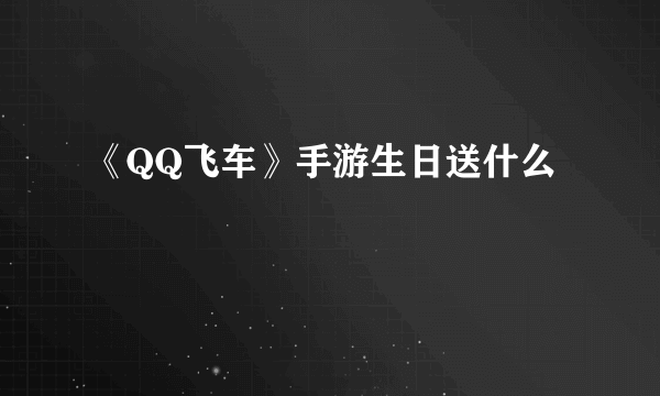 《QQ飞车》手游生日送什么