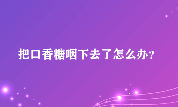 把口香糖咽下去了怎么办？