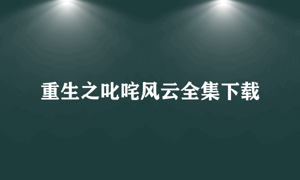 重生之叱咤风云全集下载